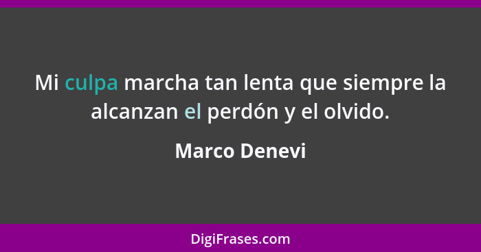 Mi culpa marcha tan lenta que siempre la alcanzan el perdón y el olvido.... - Marco Denevi