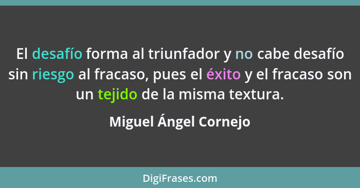 El desafío forma al triunfador y no cabe desafío sin riesgo al fracaso, pues el éxito y el fracaso son un tejido de la misma te... - Miguel Ángel Cornejo