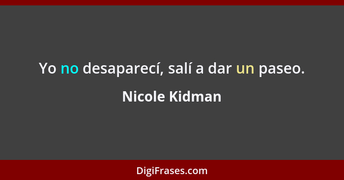 Yo no desaparecí, salí a dar un paseo.... - Nicole Kidman