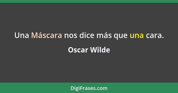 Una Máscara nos dice más que una cara.... - Oscar Wilde