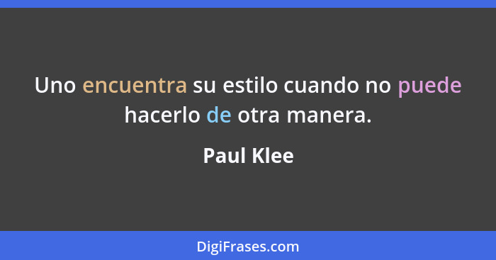 Uno encuentra su estilo cuando no puede hacerlo de otra manera.... - Paul Klee