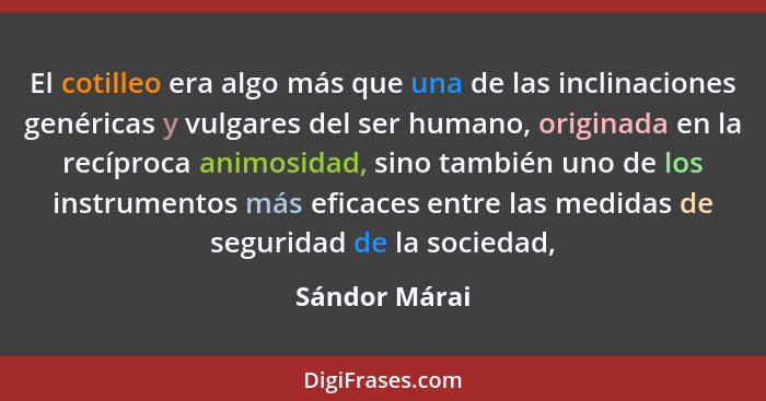 El cotilleo era algo más que una de las inclinaciones genéricas y vulgares del ser humano, originada en la recíproca animosidad, sino t... - Sándor Márai