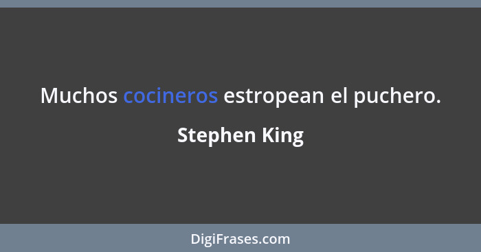 Muchos cocineros estropean el puchero.... - Stephen King