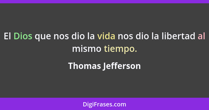 El Dios que nos dio la vida nos dio la libertad al mismo tiempo.... - Thomas Jefferson