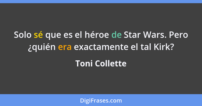 Solo sé que es el héroe de Star Wars. Pero ¿quién era exactamente el tal Kirk?... - Toni Collette