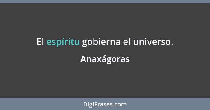 El espíritu gobierna el universo.... - Anaxágoras