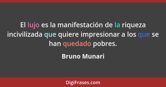 El lujo es la manifestación de la riqueza incivilizada que quiere impresionar a los que se han quedado pobres.... - Bruno Munari