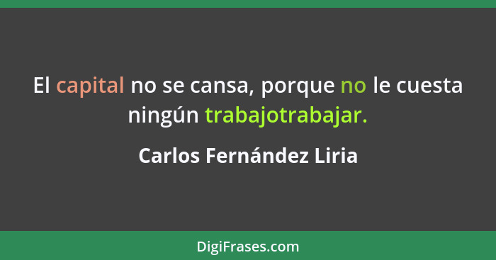El capital no se cansa, porque no le cuesta ningún trabajotrabajar.... - Carlos Fernández Liria