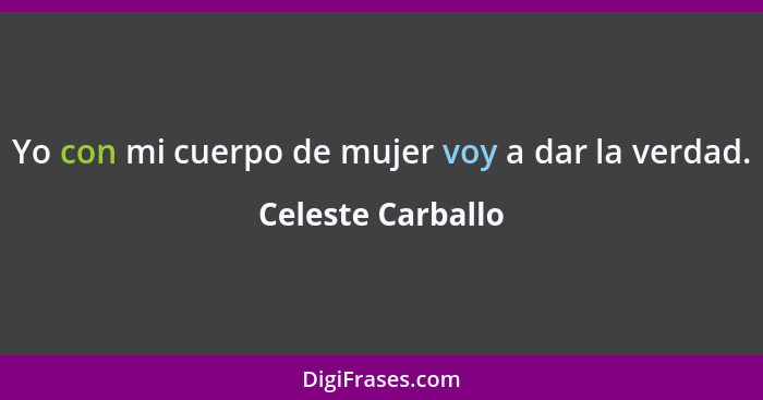 Yo con mi cuerpo de mujer voy a dar la verdad.... - Celeste Carballo