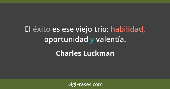 El éxito es ese viejo trio: habilidad, oportunidad y valentía.... - Charles Luckman