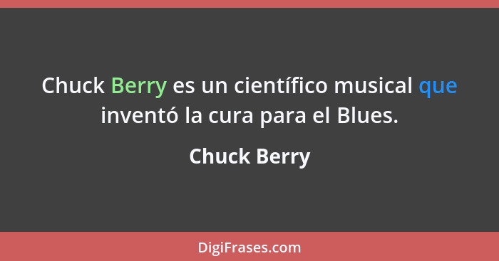 Chuck Berry es un científico musical que inventó la cura para el Blues.... - Chuck Berry