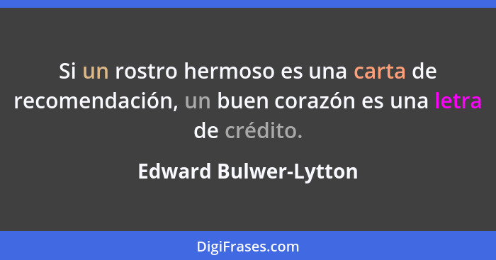 Si un rostro hermoso es una carta de recomendación, un buen corazón es una letra de crédito.... - Edward Bulwer-Lytton