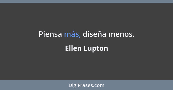 Piensa más, diseña menos.... - Ellen Lupton
