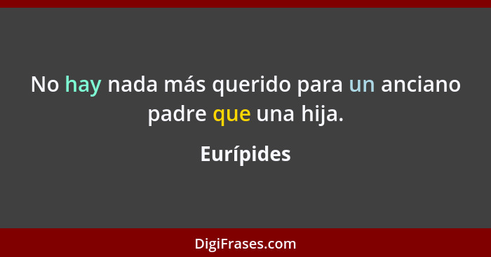 No hay nada más querido para un anciano padre que una hija.... - Eurípides