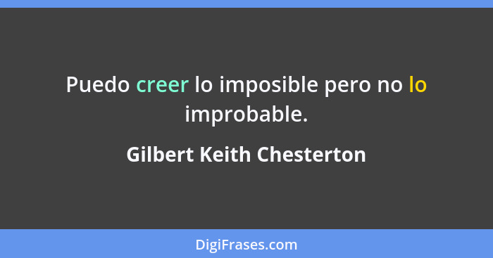 Puedo creer lo imposible pero no lo improbable.... - Gilbert Keith Chesterton