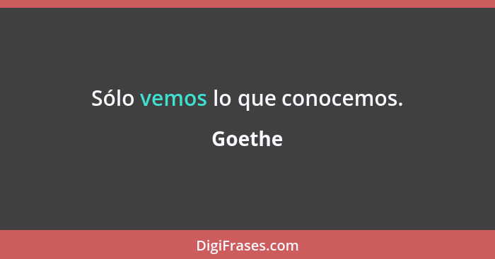 Sólo vemos lo que conocemos.... - Goethe