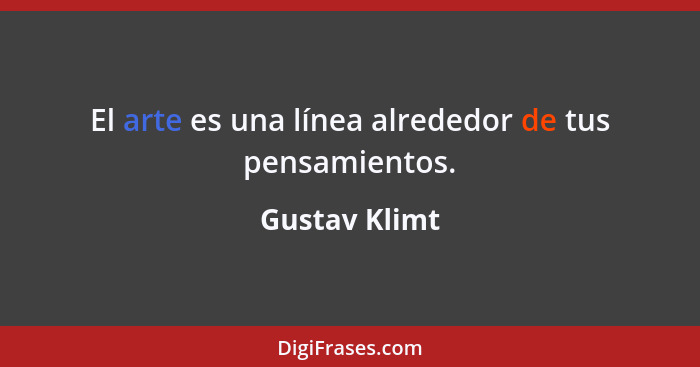 El arte es una línea alrededor de tus pensamientos.... - Gustav Klimt