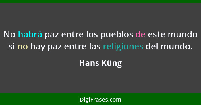 No habrá paz entre los pueblos de este mundo si no hay paz entre las religiones del mundo.... - Hans Küng