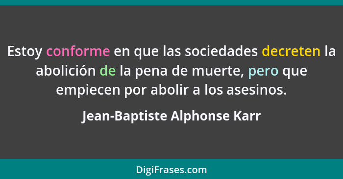 Estoy conforme en que las sociedades decreten la abolición de la pena de muerte, pero que empiecen por abolir a los ases... - Jean-Baptiste Alphonse Karr