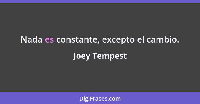 Nada es constante, excepto el cambio.... - Joey Tempest