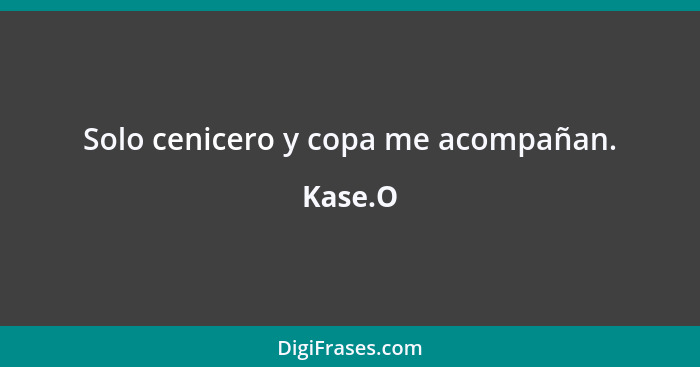 Solo cenicero y copa me acompañan.... - Kase.O