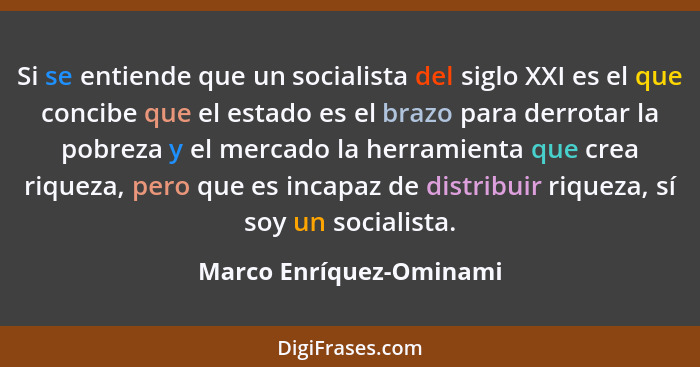 Si se entiende que un socialista del siglo XXI es el que concibe que el estado es el brazo para derrotar la pobreza y el merc... - Marco Enríquez-Ominami
