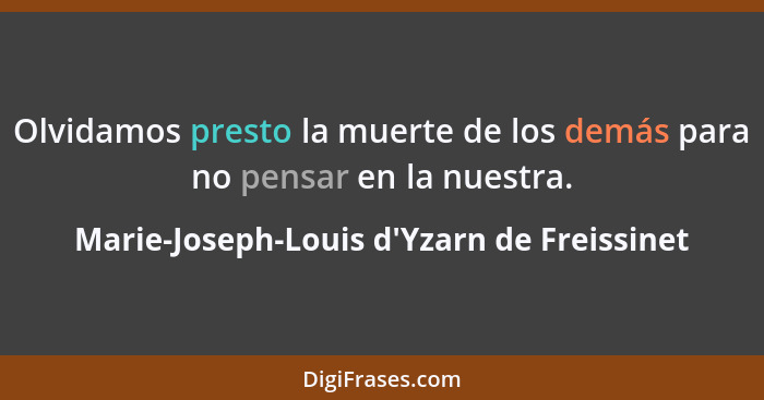 Olvidamos presto la muerte de los demás para no pensar en la nuestra.... - Marie-Joseph-Louis d'Yzarn de Freissinet