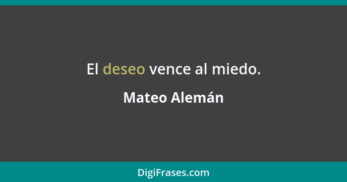 El deseo vence al miedo.... - Mateo Alemán