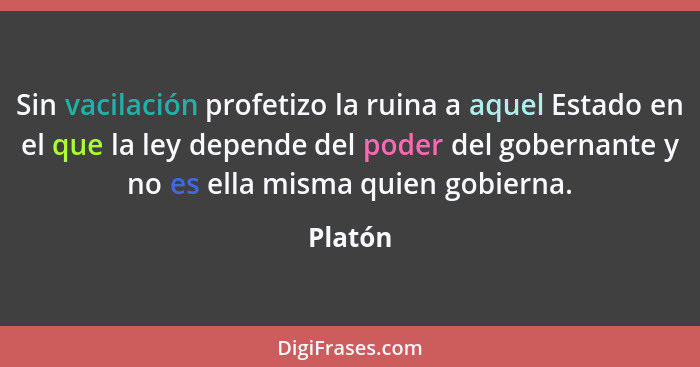 Sin vacilación profetizo la ruina a aquel Estado en el que la ley depende del poder del gobernante y no es ella misma quien gobierna.... - Platón