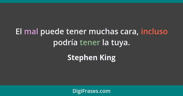 El mal puede tener muchas cara, incluso podría tener la tuya.... - Stephen King