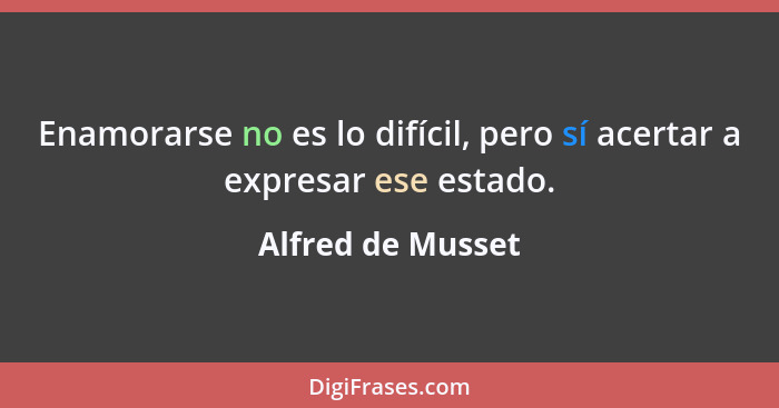 Enamorarse no es lo difícil, pero sí acertar a expresar ese estado.... - Alfred de Musset