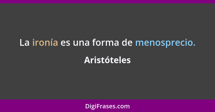 La ironía es una forma de menosprecio.... - Aristóteles