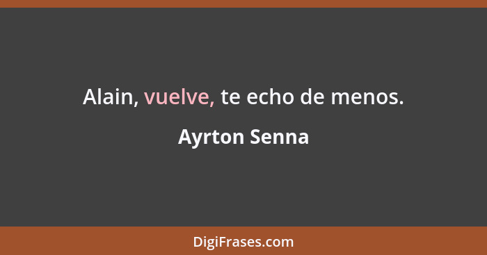 Alain, vuelve, te echo de menos.... - Ayrton Senna