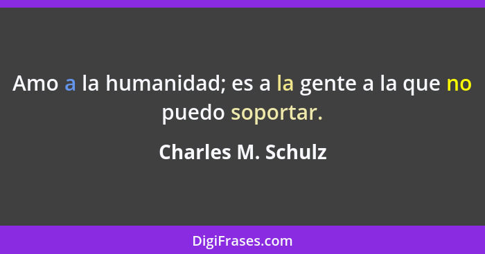 Amo a la humanidad; es a la gente a la que no puedo soportar.... - Charles M. Schulz