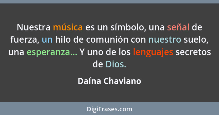 Nuestra música es un símbolo, una señal de fuerza, un hilo de comunión con nuestro suelo, una esperanza... Y uno de los lenguajes sec... - Daína Chaviano