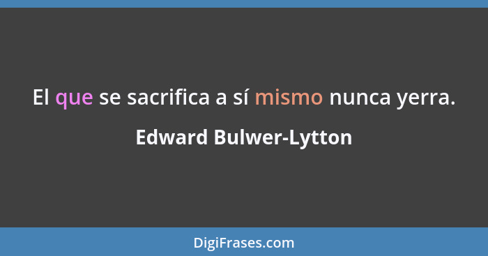 El que se sacrifica a sí mismo nunca yerra.... - Edward Bulwer-Lytton