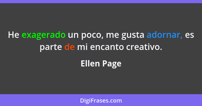 He exagerado un poco, me gusta adornar, es parte de mi encanto creativo.... - Ellen Page