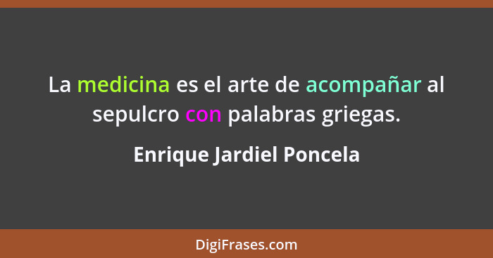 La medicina es el arte de acompañar al sepulcro con palabras griegas.... - Enrique Jardiel Poncela