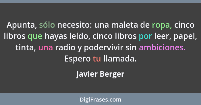 Apunta, sólo necesito: una maleta de ropa, cinco libros que hayas leído, cinco libros por leer, papel, tinta, una radio y podervivir s... - Javier Berger