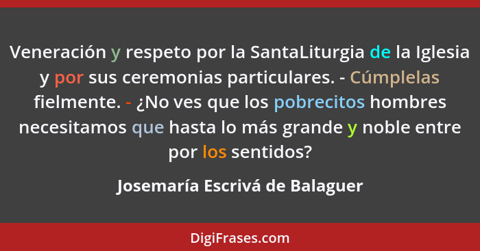 Veneración y respeto por la SantaLiturgia de la Iglesia y por sus ceremonias particulares. - Cúmplelas fielmente. - ¿N... - Josemaría Escrivá de Balaguer