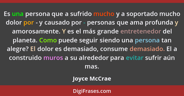 Es una persona que a sufrido mucho y a soportado mucho dolor por - y causado por - personas que ama profunda y amorosamente. Y es el má... - Joyce McCrae