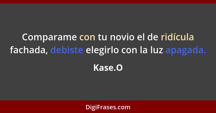 Comparame con tu novio el de ridícula fachada, debiste elegirlo con la luz apagada.... - Kase.O