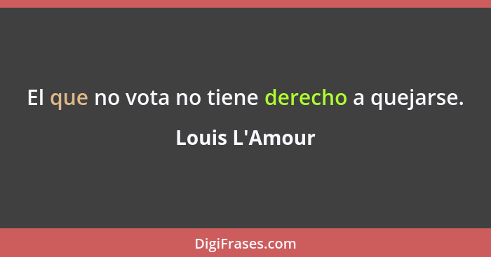 El que no vota no tiene derecho a quejarse.... - Louis L'Amour