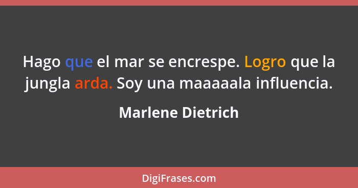 Hago que el mar se encrespe. Logro que la jungla arda. Soy una maaaaala influencia.... - Marlene Dietrich