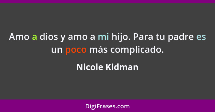 Amo a dios y amo a mi hijo. Para tu padre es un poco más complicado.... - Nicole Kidman