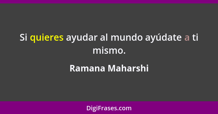 Si quieres ayudar al mundo ayúdate a ti mismo.... - Ramana Maharshi