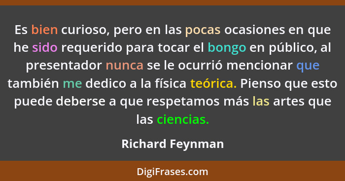 Es bien curioso, pero en las pocas ocasiones en que he sido requerido para tocar el bongo en público, al presentador nunca se le ocu... - Richard Feynman