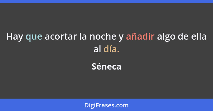 Hay que acortar la noche y añadir algo de ella al día.... - Séneca