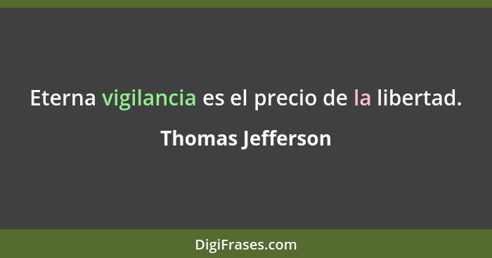 Eterna vigilancia es el precio de la libertad.... - Thomas Jefferson