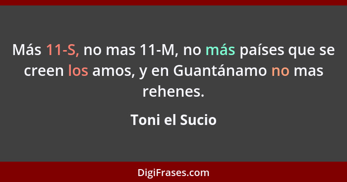 Más 11-S, no mas 11-M, no más países que se creen los amos, y en Guantánamo no mas rehenes.... - Toni el Sucio